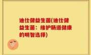 迪仕健益生菌(迪仕健益生菌：维护肠道健康的明智选择)