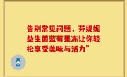 告别常见问题，芬缇妮益生菌蓝莓果冻让你轻松享受美味与活力”