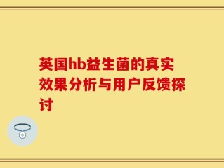 英国hb益生菌的真实效果分析与用户反馈探讨
