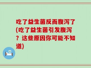 吃了益生菌反而腹泻了(吃了益生菌引发腹泻？这些原因你可能不知道)