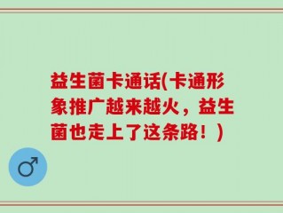 益生菌卡通话(卡通形象推广越来越火，益生菌也走上了这条路！)