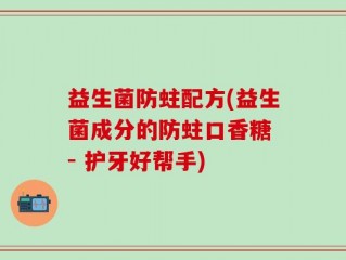 益生菌防蛀配方(益生菌成分的防蛀口香糖 - 护牙好帮手)