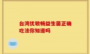 台湾优敏畅益生菌正确吃法你知道吗