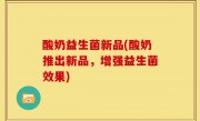 酸奶益生菌新品(酸奶推出新品，增强益生菌效果)