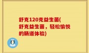 舒克120克益生菌(舒克益生菌，轻松愉悦的肠道体验)