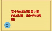 麦小驼益生菌(麦小驼的益生菌，维护你的健康)