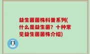 益生菌菌株科普系列(什么是益生菌？十种常见益生菌菌株介绍)