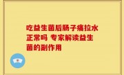 吃益生菌后肠子痛拉水正常吗 专家解读益生菌的副作用