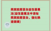 燕窝胶原蛋白益生菌果冻(益生菌果冻中添加燕窝胶原蛋白，强化肠道健康)