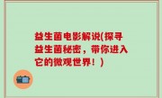 益生菌电影解说(探寻益生菌秘密，带你进入它的微观世界！)