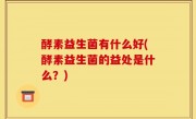 酵素益生菌有什么好(酵素益生菌的益处是什么？)