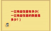 一亿株益生菌有多少(一亿株益生菌的数量是多少？)