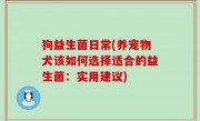 狗益生菌日常(养宠物犬该如何选择适合的益生菌：实用建议)