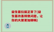 益生菌拉屎正常了(益生菌改善排便问题，让你的大便更加顺畅)