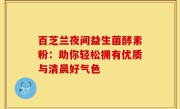 百芝兰夜间益生菌酵素粉：助你轻松拥有优质与清晨好气色