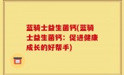 蓝骑士益生菌钙(蓝骑士益生菌钙：促进健康成长的好帮手)