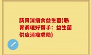 肠胃消瘦食益生菌(肠胃调理好帮手：益生菌供应消瘦求助)
