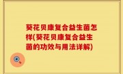 葵花贝康复合益生菌怎样(葵花贝康复合益生菌的功效与用法详解)