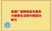 美国广益肠道益生菌助力健康生活提升肠道功能与