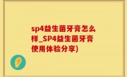sp4益生菌牙膏怎么样_SP4益生菌牙膏使用体验分享)