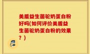 美盾益生菌驼奶蛋白粉好吗(如何评价美盾益生菌驼奶蛋白粉的效果？)