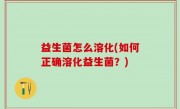 益生菌怎么溶化(如何正确溶化益生菌？)