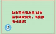 益生菌市场总量(益生菌市场规模大，销售额增长迅速)