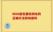 MAG益生菌给狗吃的正确方法你知道吗