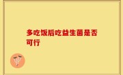 多吃饭后吃益生菌是否可行