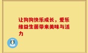 让狗狗快乐成长，爱乐维益生菌带来美味与活力