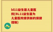 bl11益生菌儿童医院(BL11益生菌为儿童医院提供新的保健措施)