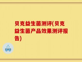 贝克益生菌测评(贝克益生菌产品效果测评报告)