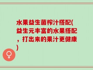 水果益生菌榨汁搭配(益生元丰富的水果搭配，打出来的果汁更健康)