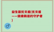 益生菌优贝盾(优贝盾——健康肠道的守护者)