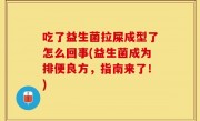 吃了益生菌拉屎成型了怎么回事(益生菌成为排便良方，指南来了！)