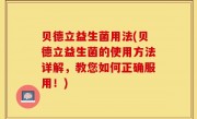 贝德立益生菌用法(贝德立益生菌的使用方法详解，教您如何正确服用！)