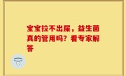 宝宝拉不出屎，益生菌真的管用吗？看专家解答
