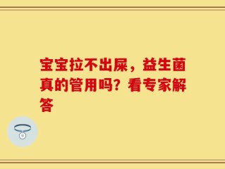 宝宝拉不出屎，益生菌真的管用吗？看专家解答
