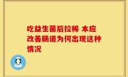 吃益生菌后拉稀 本应改善肠道为何出现这种情况