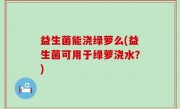 益生菌能浇绿萝么(益生菌可用于绿萝浇水？)