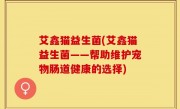 艾鑫猫益生菌(艾鑫猫益生菌——帮助维护宠物肠道健康的选择)
