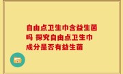自由点卫生巾含益生菌吗 探究自由点卫生巾成分是否有益生菌