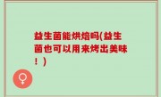 益生菌能烘焙吗(益生菌也可以用来烤出美味！)