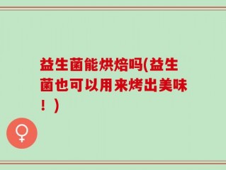 益生菌能烘焙吗(益生菌也可以用来烤出美味！)