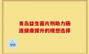 青岛益生菌片剂助力肠道健康提升的理想选择