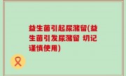 益生菌引起尿潴留(益生菌引发尿潴留 切记谨慎使用)