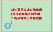 益生菌可以通过胎盘吗(通过胎盘摄入益生菌？新研究揭示奇特过程)