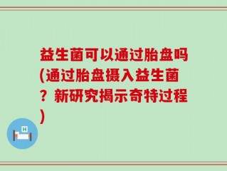 益生菌可以通过胎盘吗(通过胎盘摄入益生菌？新研究揭示奇特过程)