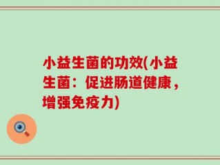 小益生菌的功效(小益生菌：促进肠道健康，增强免疫力)