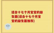 适合十七个月宝宝的益生菌(适合十七个月宝宝的益生菌推荐)